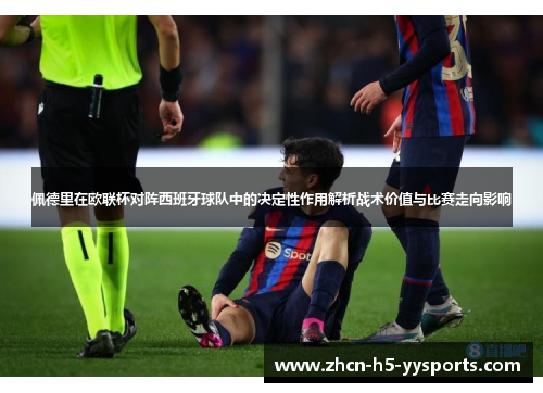 佩德里在欧联杯对阵西班牙球队中的决定性作用解析战术价值与比赛走向影响