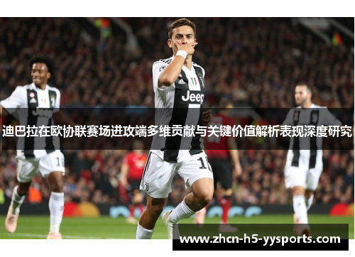 迪巴拉在欧协联赛场进攻端多维贡献与关键价值解析表现深度研究