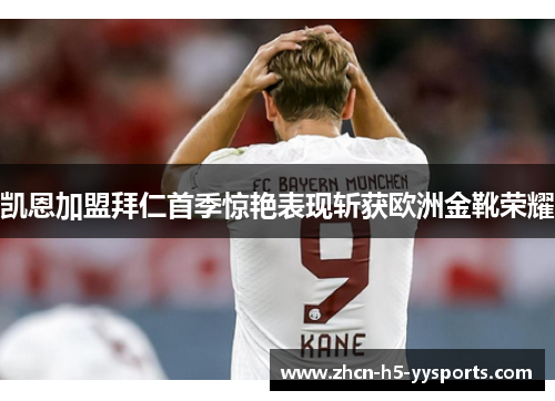 凯恩加盟拜仁首季惊艳表现斩获欧洲金靴荣耀