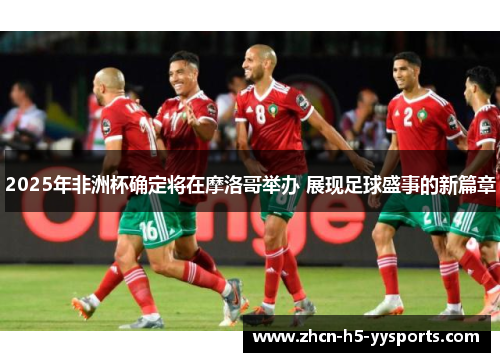 2025年非洲杯确定将在摩洛哥举办 展现足球盛事的新篇章