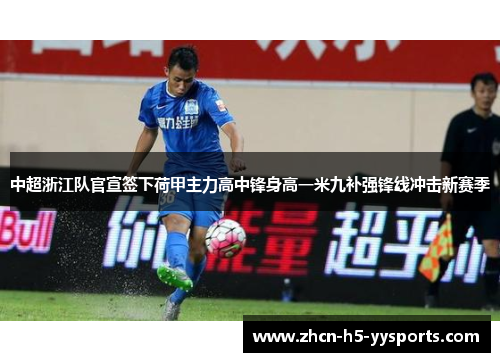 中超浙江队官宣签下荷甲主力高中锋身高一米九补强锋线冲击新赛季 中超浙江队官宣签下荷甲主力高中锋身高一米九补强锋线冲击新赛季