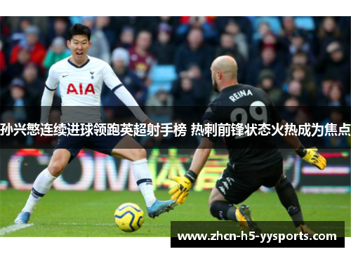 孙兴慜连续进球领跑英超射手榜 热刺前锋状态火热成为焦点 孙兴慜连续进球领跑英超射手榜 热刺前锋状态火热成为焦点