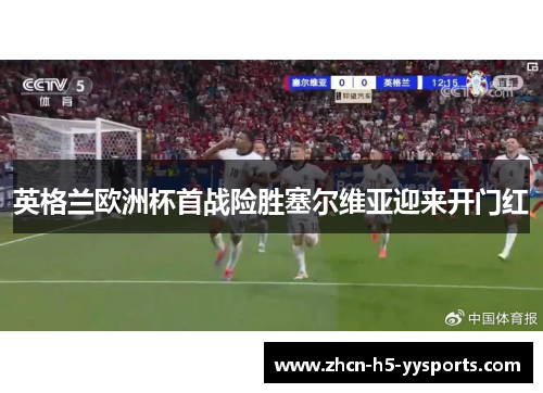 英格兰欧洲杯首战险胜塞尔维亚迎来开门红