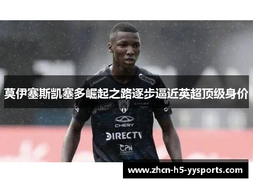 莫伊塞斯凯塞多崛起之路逐步逼近英超顶级身价
