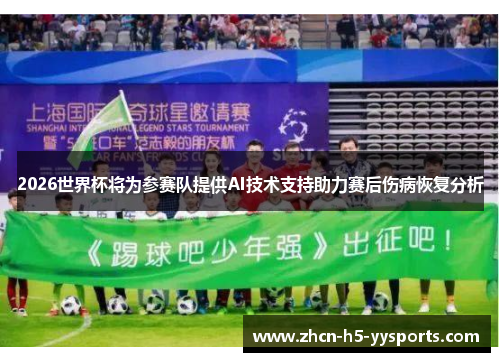 2026世界杯将为参赛队提供AI技术支持助力赛后伤病恢复分析