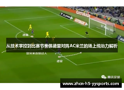 从技术掌控到比赛节奏佩德里对阵AC米兰的场上统治力解析 从技术掌控到比赛节奏佩德里对阵AC米兰的场上统治力解析