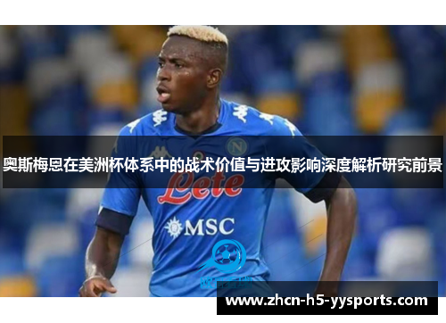 奥斯梅恩在美洲杯体系中的战术价值与进攻影响深度解析研究前景 奥斯梅恩在美洲杯体系中的战术价值与进攻影响深度解析研究前景