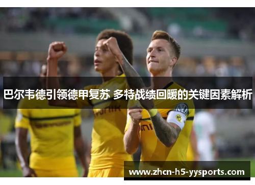 巴尔韦德引领德甲复苏 多特战绩回暖的关键因素解析