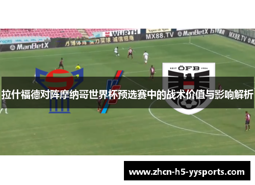 拉什福德对阵摩纳哥世界杯预选赛中的战术价值与影响解析 拉什福德对阵摩纳哥世界杯预选赛中的战术价值与影响解析