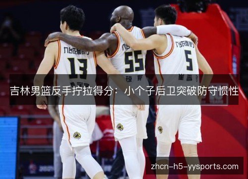 吉林男篮反手拧拉得分:小个子后卫突破防守惯性 吉林男篮反手拧拉得分:小个子后卫突破防守惯性