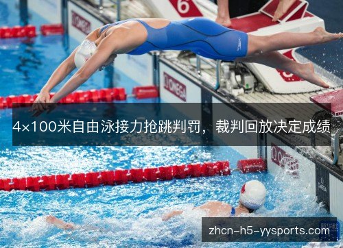 4×100米自由泳接力抢跳判罚，裁判回放决定成绩