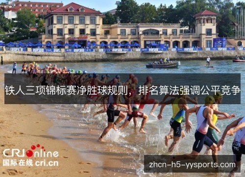 铁人三项锦标赛净胜球规则,排名算法强调公平竞争 铁人三项锦标赛净胜球规则,排名算法强调公平竞争